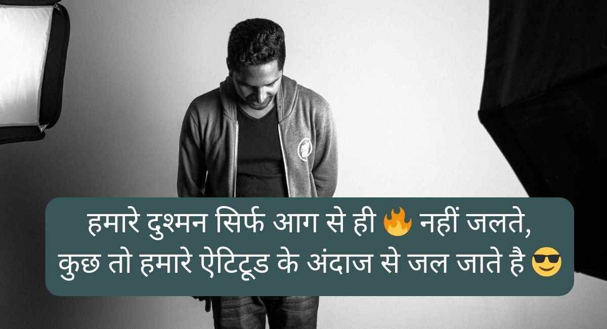 हमारे दुश्मन सिर्फ आग से ही नहीं जलते, कुछ तो हमारे ऐटिटूड के अंदाज से जल जाते है whatapp status